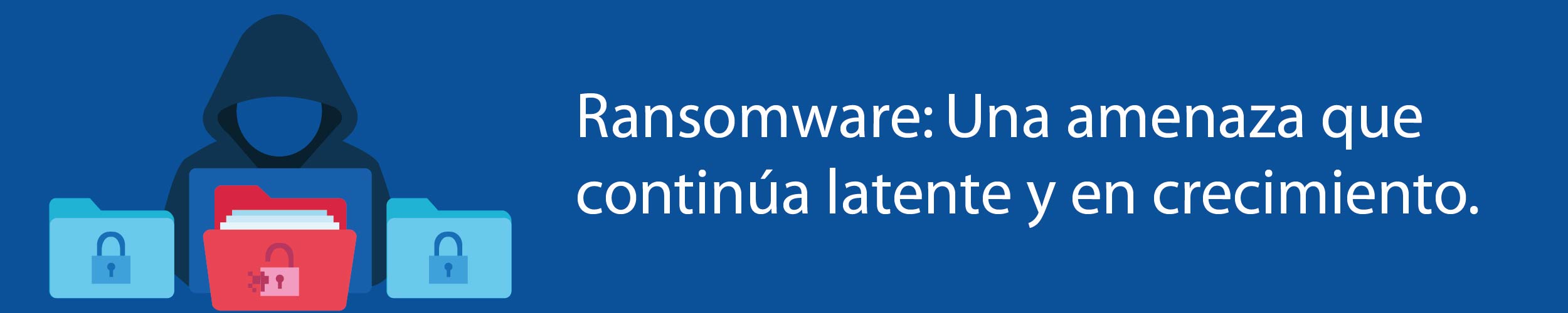 Ransomware: Una amenaza que continúa latente y en crecimiento.