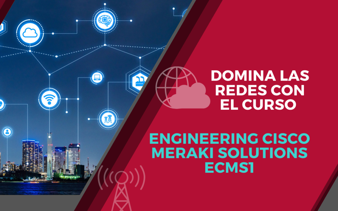 Domina las redes con el curso Engineering Cisco Meraki Solutions ECMS1