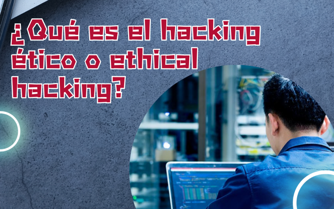 ¿Qué es el hacking ético o ethical hacking?