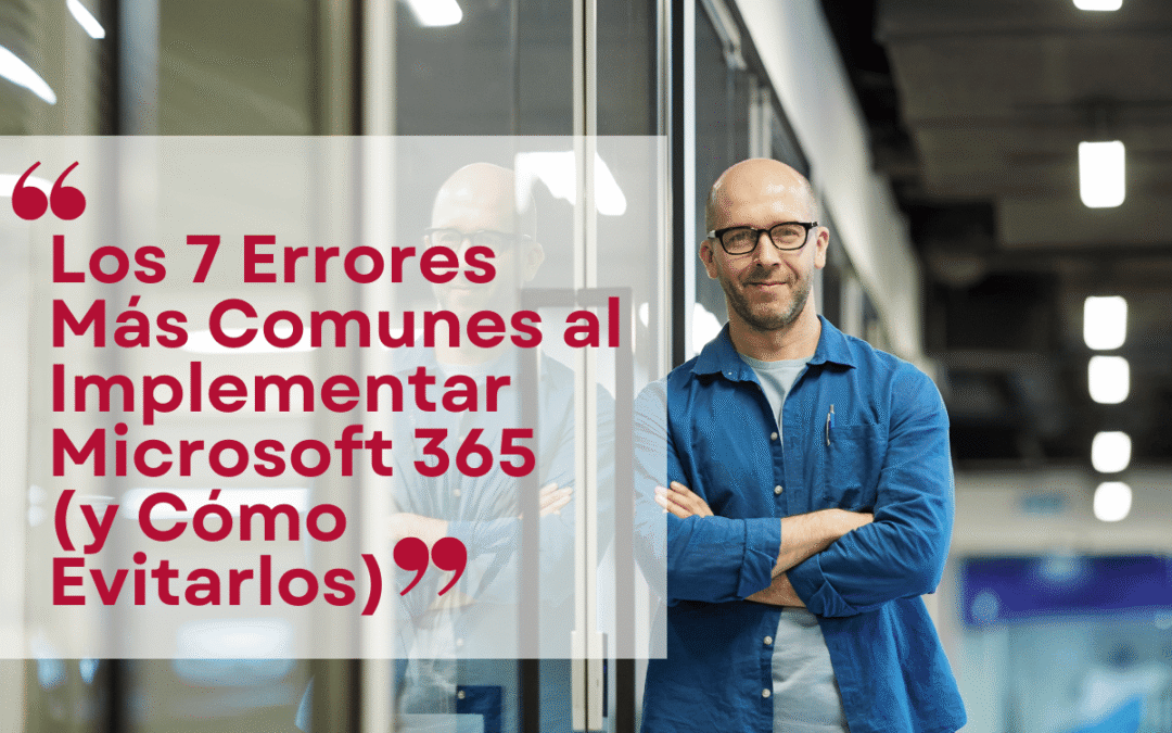 Los 7 Errores Más Comunes al Implementar Microsoft 365 (y Cómo Evitarlos)