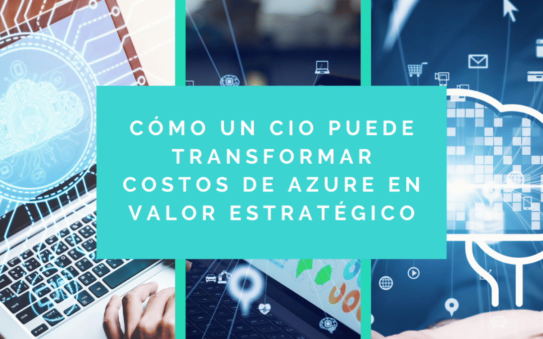 Cómo un CIO puede transformar costos de Azure en valor estratégico