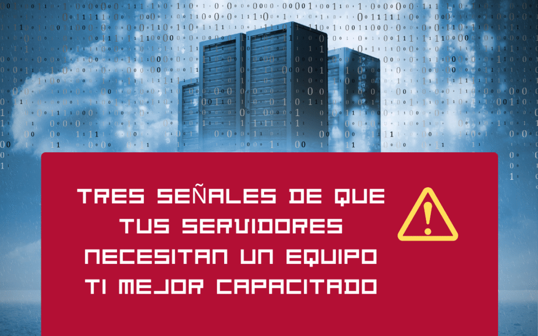 Tres señales de que tus servidores necesitan un equipo TI mejor capacitado