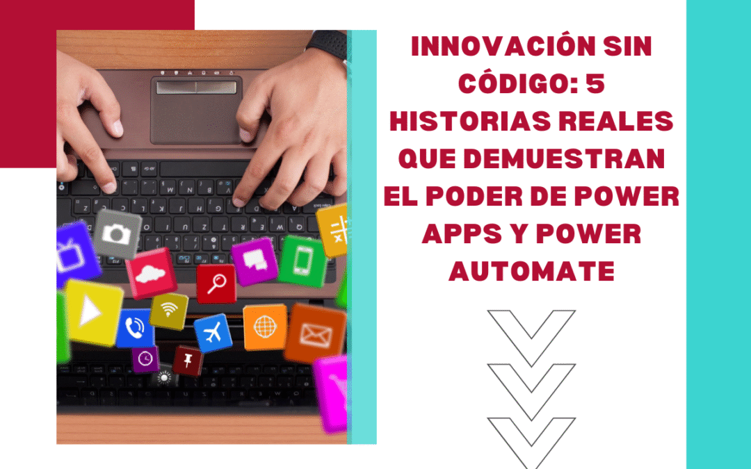 Innovación sin código: 5 historias reales que demuestran el poder de Power Apps y Power Automate