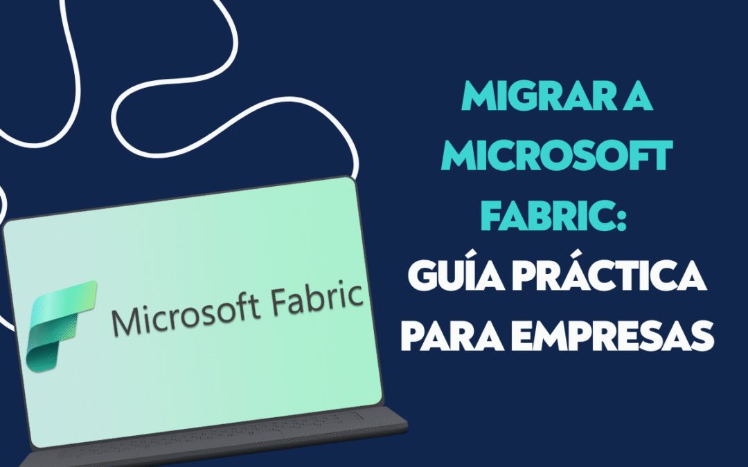 Migrar a Microsoft Fabric: guía práctica para empresas