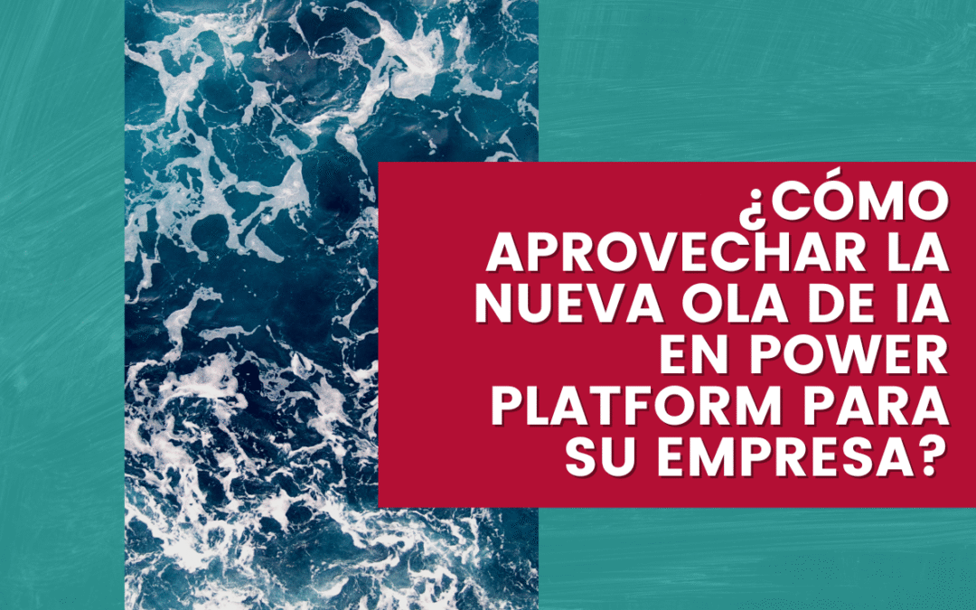 ¿Cómo aprovechar la nueva ola de IA en Power Platform para su empresa?
