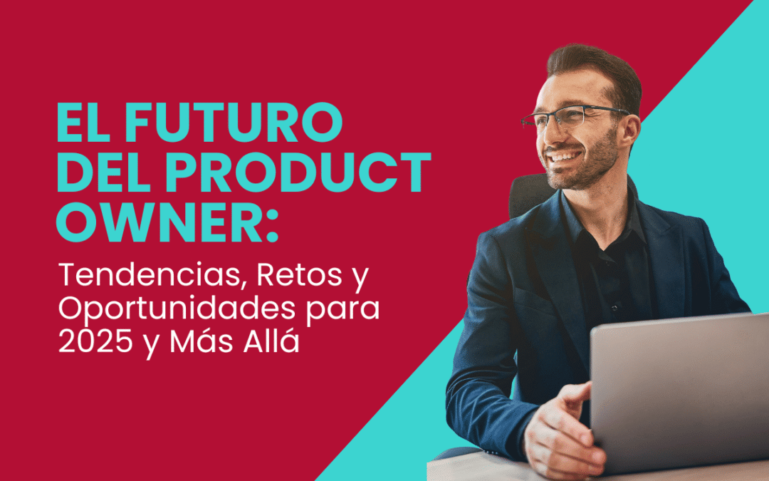 El Futuro del Product Owner: Tendencias, Retos y Oportunidades para 2025 y Más Allá