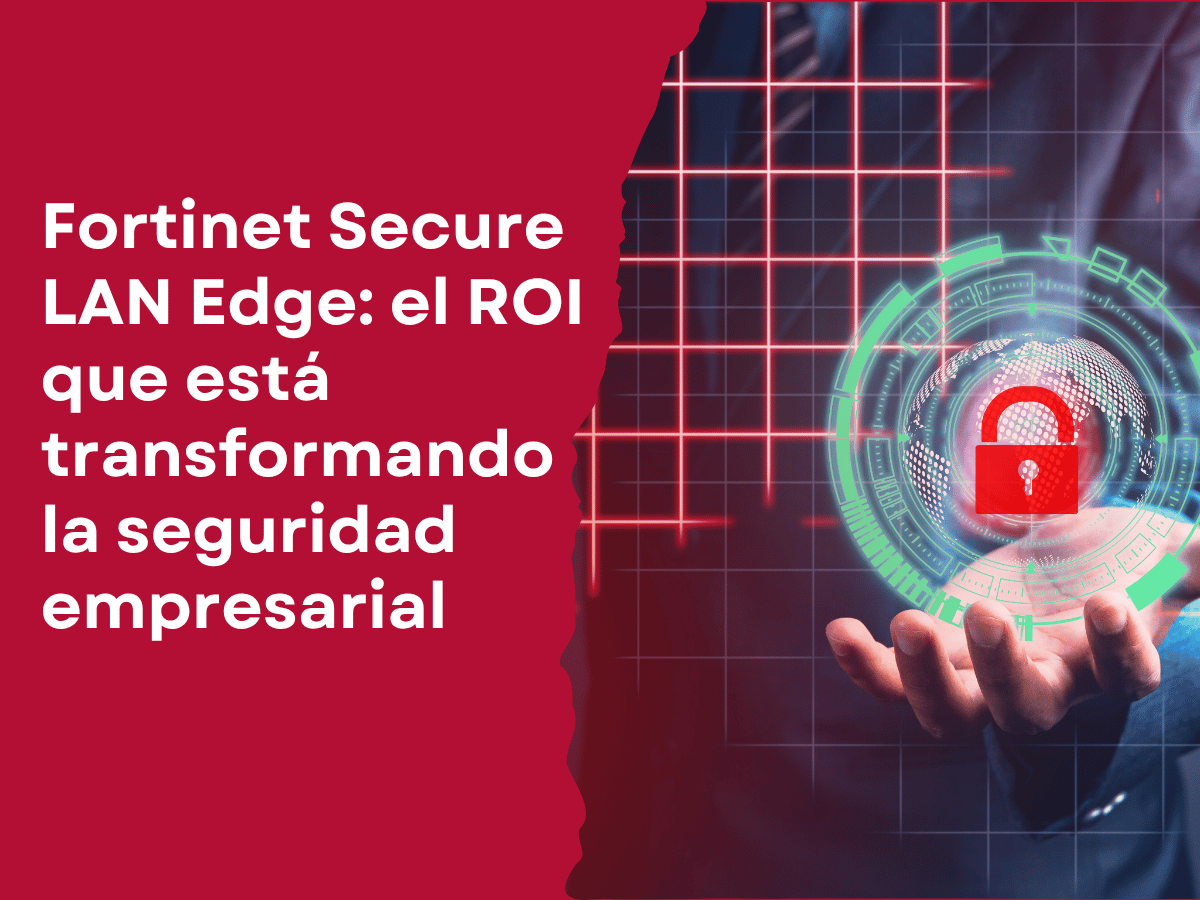 Secure LAN Edge el ROI que está transformando la seguridad