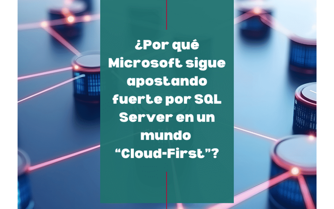 ¿Por qué Microsoft sigue apostando fuerte por SQL Server en un mundo “Cloud-First”?