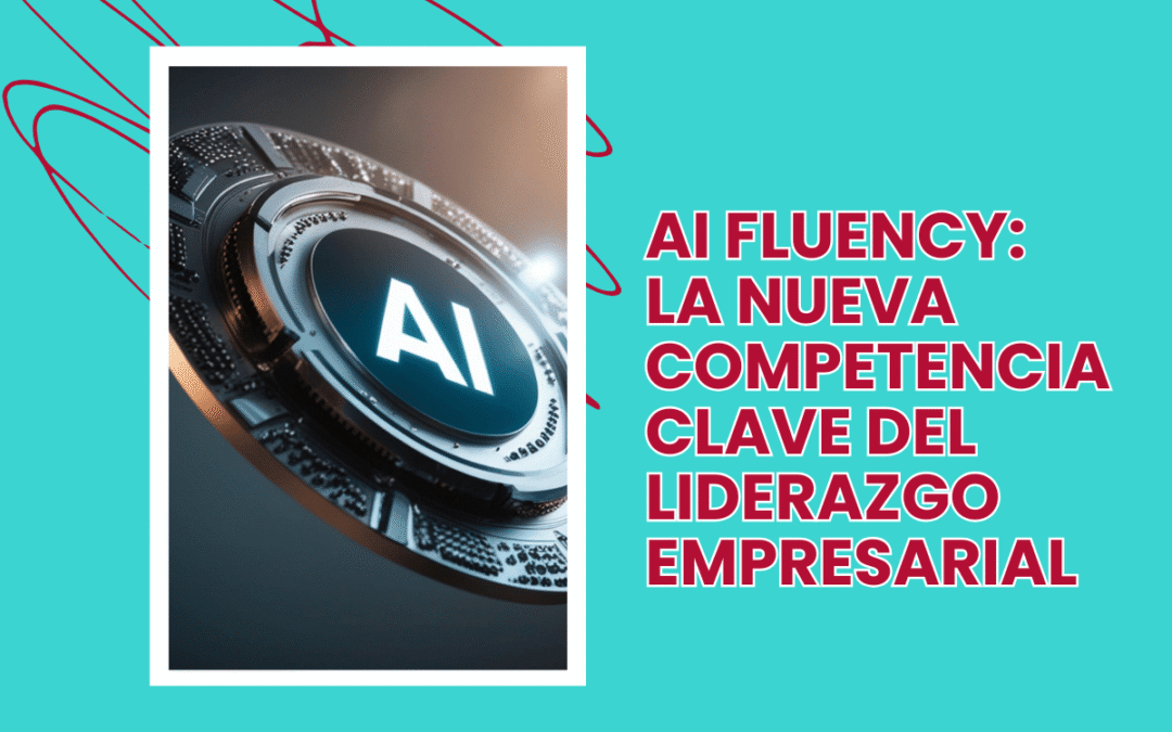 AI Fluency: la nueva competencia clave del liderazgo empresarial