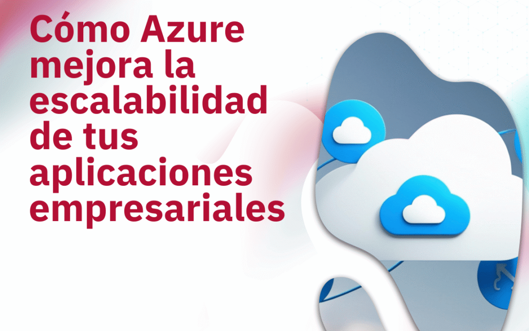Cómo Azure mejora la escalabilidad de tus aplicaciones empresariales