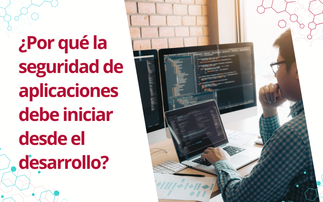 ¿Por qué la seguridad de aplicaciones debe iniciar desde el desarrollo?