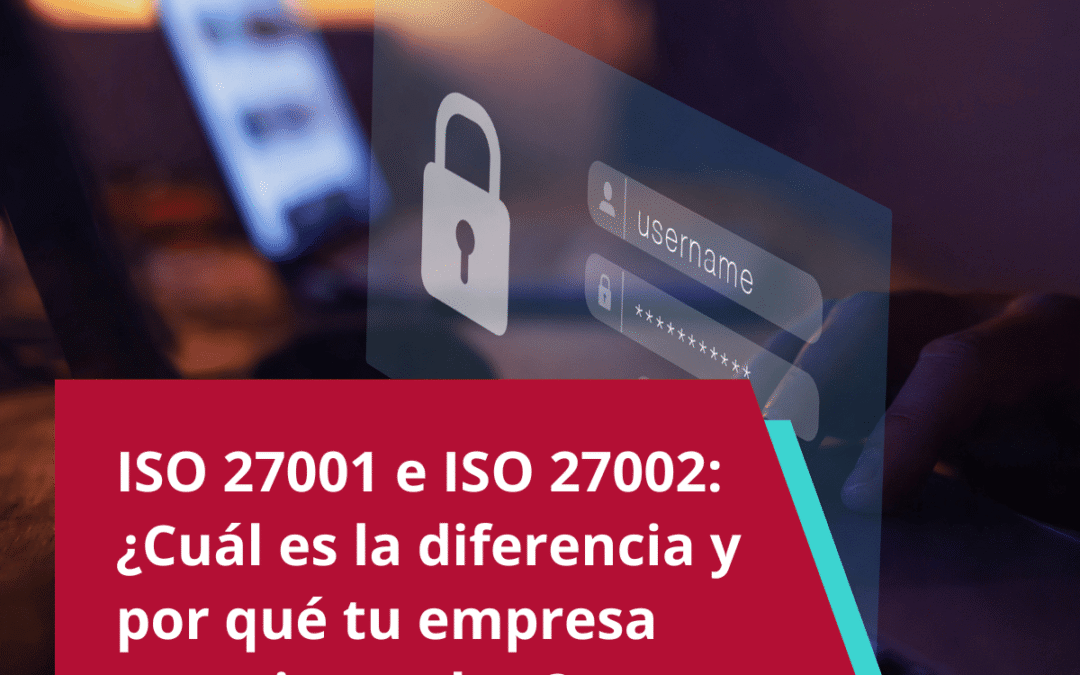SO 27001 e ISO 27002: ¿cuál es la diferencia y por qué tu empresa necesita ambas?