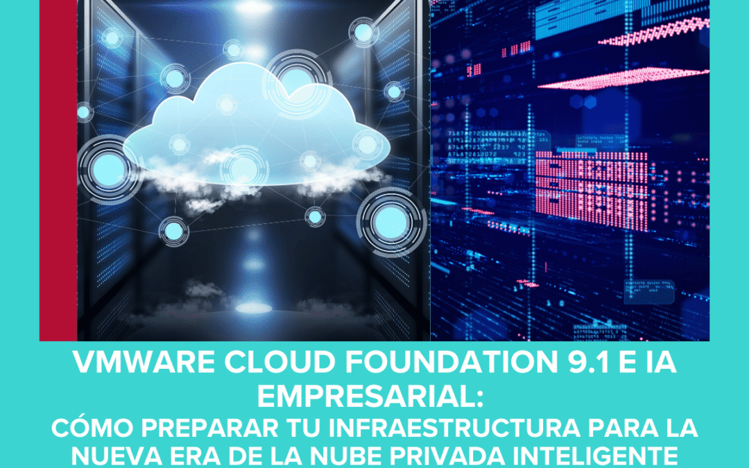 VMware Cloud Foundation 9.1 e IA empresarial: cómo preparar tu infraestructura para la nueva era de la nube privada inteligente