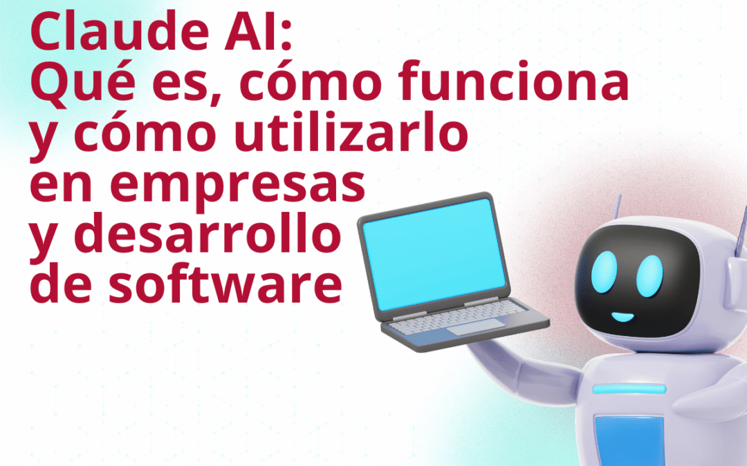 Claude AI: qué es, cómo funciona y cómo utilizarlo en empresas y desarrollo de software