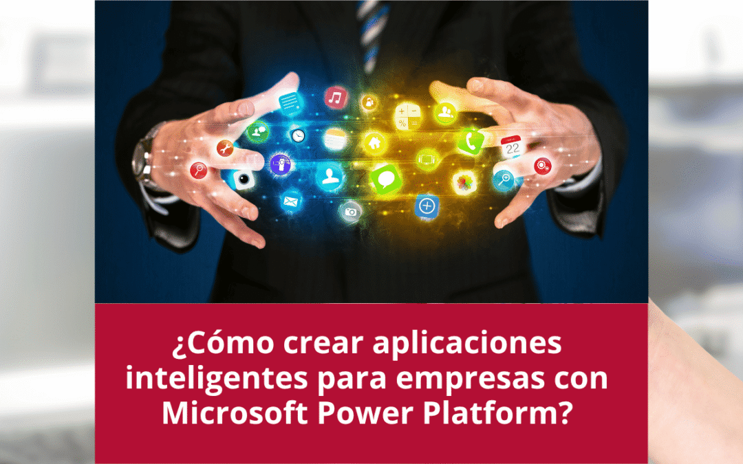 ¿Cómo crear aplicaciones inteligentes para empresas con Microsoft Power Platform?